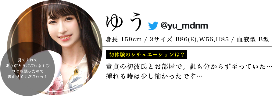 ゆう ・身長159 ・スリーサイズB86 W56 H85 ・血液型 B型 ・初体験のシチュエーションは？ 童貞の初彼氏とお部屋で。訳も分からず至っていた…挿れる時は少し怖かったです… ・視聴者へ一言 見てくれてありがとうございます♡ロケ頑張ったので沢山見てくださいっ！